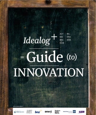 Idealog +   AUT
                               MSI
                               BNZ
                               HGM
                                     IRL
                                     DNA
                                     SKM




           =       Guide             (to)
INNOVATION

WITH COMPLIMENTS
 
