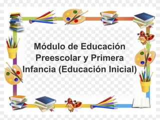 Módulo de Educación
Preescolar y Primera
Infancia (Educación Inicial)
 