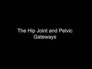 The Hip Joint and Pelvic
Gateways
 