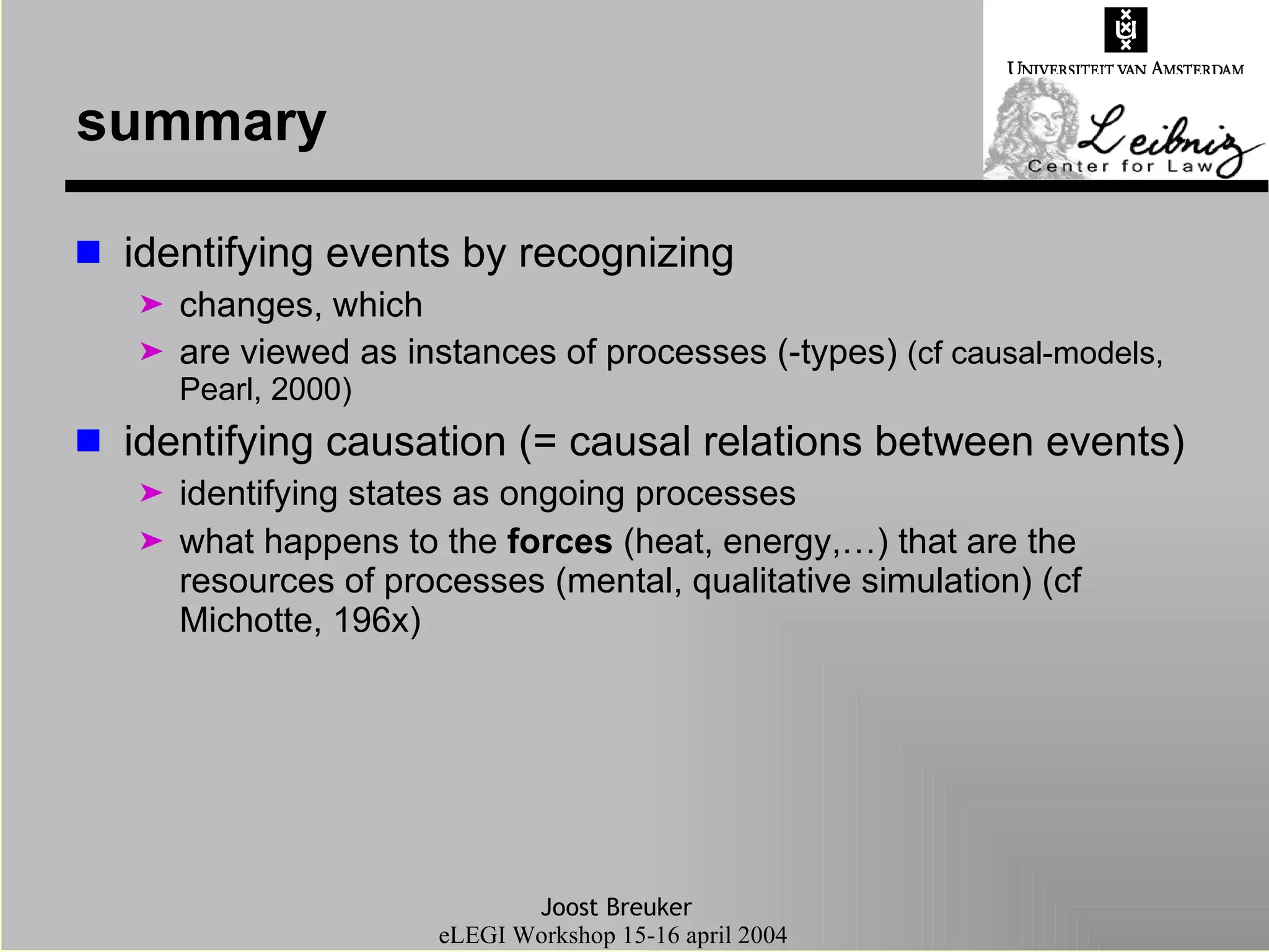 summary identifying events by recognizing changes, which are viewed as instances of processes (-types)  (cf causal-models, Pearl, 2000) identifying causation (= causal relations between events) identifying states as ongoing processes what happens to the  forces  (heat, energy,…) that are the resources of processes (mental, qualitative simulation) (cf Michotte, 196x)  