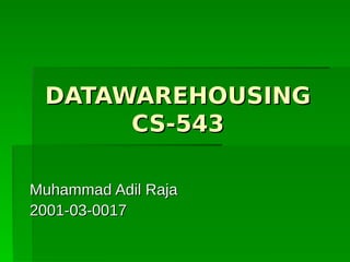 DATAWAREHOUSINGDATAWAREHOUSING
CS-543CS-543
Muhammad Adil RajaMuhammad Adil Raja
2001-03-00172001-03-0017
 