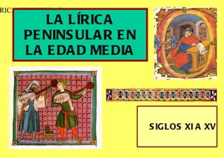 LA LÍRICA PENINSULAR EN LA EDAD MEDIA SIGLOS XI A XV LÍRICA PENINSULAR  