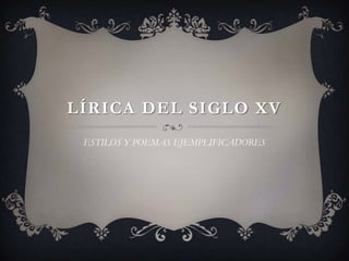 LÍRICA DEL SIGLO XV
 ESTILOS Y POEMAS EJEMPLIFICADORES
 