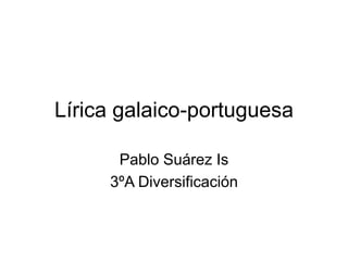 Lírica galaico-portuguesa
Pablo Suárez Is
3ºA Diversificación
 