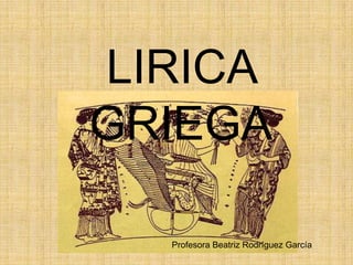 LIRICA GRIEGA Profesora Beatriz Rodríguez García 