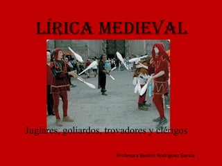 Lírica medieval Juglares, goliardos, trovadores y clérigos Profesora Beatriz Rodríguez García 