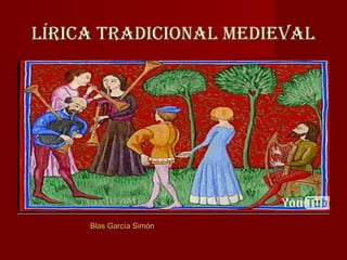 LÍRICA TRADICIONAL MEDIEVAL




     Blas García Simón
 