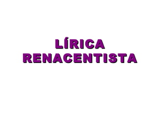 LÍRICALÍRICA
RENACENTISTARENACENTISTA
 