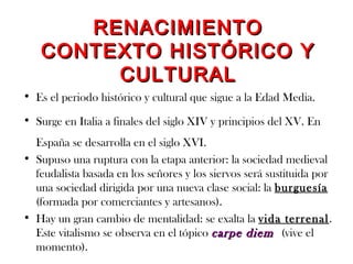 RENACIMIENTORENACIMIENTO
CONTEXTO HISTÓRICO YCONTEXTO HISTÓRICO Y
CULTURALCULTURAL
• Es el periodo histórico y cultural qu...