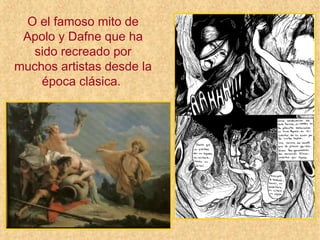 O el famoso mito de
Apolo y Dafne que ha
sido recreado por
muchos artistas desde la
época clásica.
 