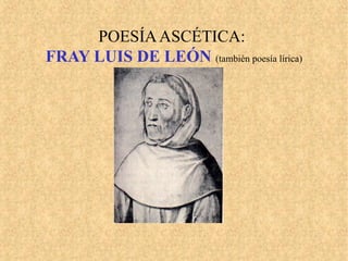 POESÍAASCÉTICA:
FRAY LUIS DE LEÓN (también poesía lírica)
 