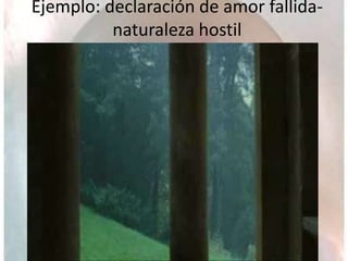 Ejemplo: declaración de amor fallida-
naturaleza hostil
 