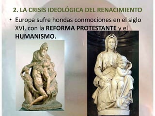 2. LA CRISIS IDEOLÓGICA DEL RENACIMIENTO
• Europa sufre hondas conmociones en el siglo
XVI, con la REFORMA PROTESTANTE y el
HUMANISMO.
 