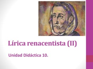 Unidad Didáctica 10.
Lírica renacentista (II)
 