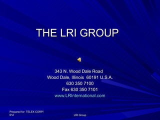 THE LRI GROUP 343 N. Wood Dale Road  Wood Dale, Illinois  60191 U.S.A. 630 350 7100 Fax 630 350 7101 www.LRInternational.com Prepared for: TELEX CORP/EVI LRI Group 