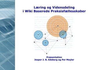 Læring og Vidensdeling i Wiki Baserede Praksisfællesskaber Her står titel Her står titel Her står titel Præsentation Jesper J. B. Edsberg og Per Meyler 