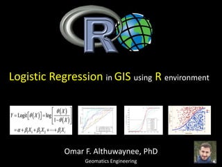 Logistic Regression in GIS using R environment
Omar F. Althuwaynee, PhD
Geomatics Engineering
 