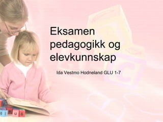 Eksamen
pedagogikk og
elevkunnskap
 Ida Vestmo Hodneland GLU 1-7
 
