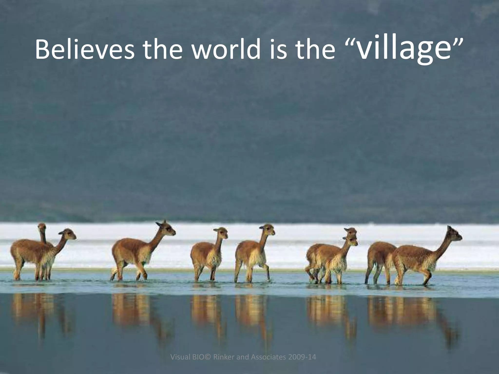 Believes the world is the “village”
Visual BIO© Rinker and Associates 2009-14
 