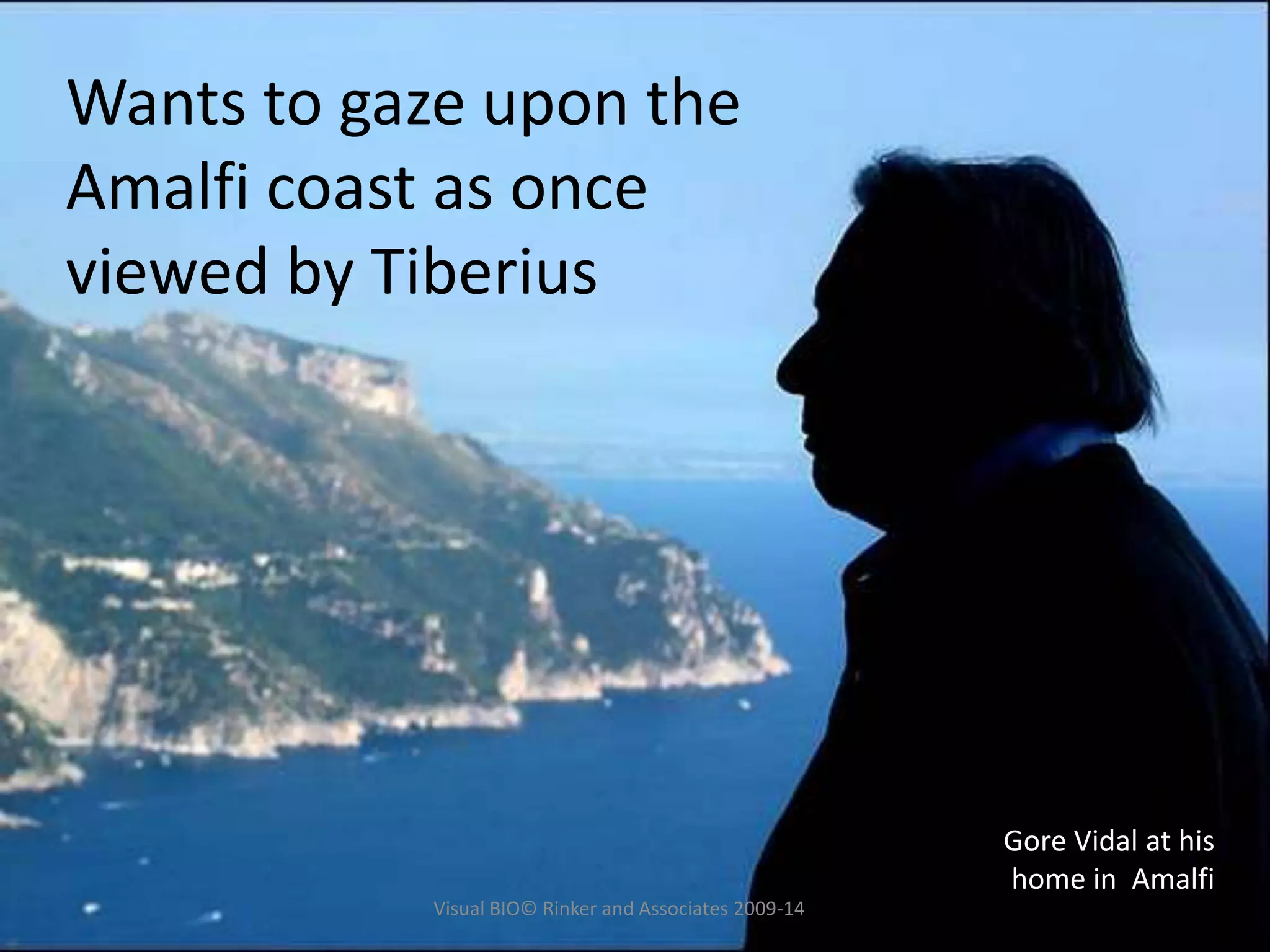 Wants to gaze upon the
Amalfi coast as once
viewed by Tiberius
Gore Vidal at his
home in Amalfi
Visual BIO© Rinker and Associates 2009-14
 