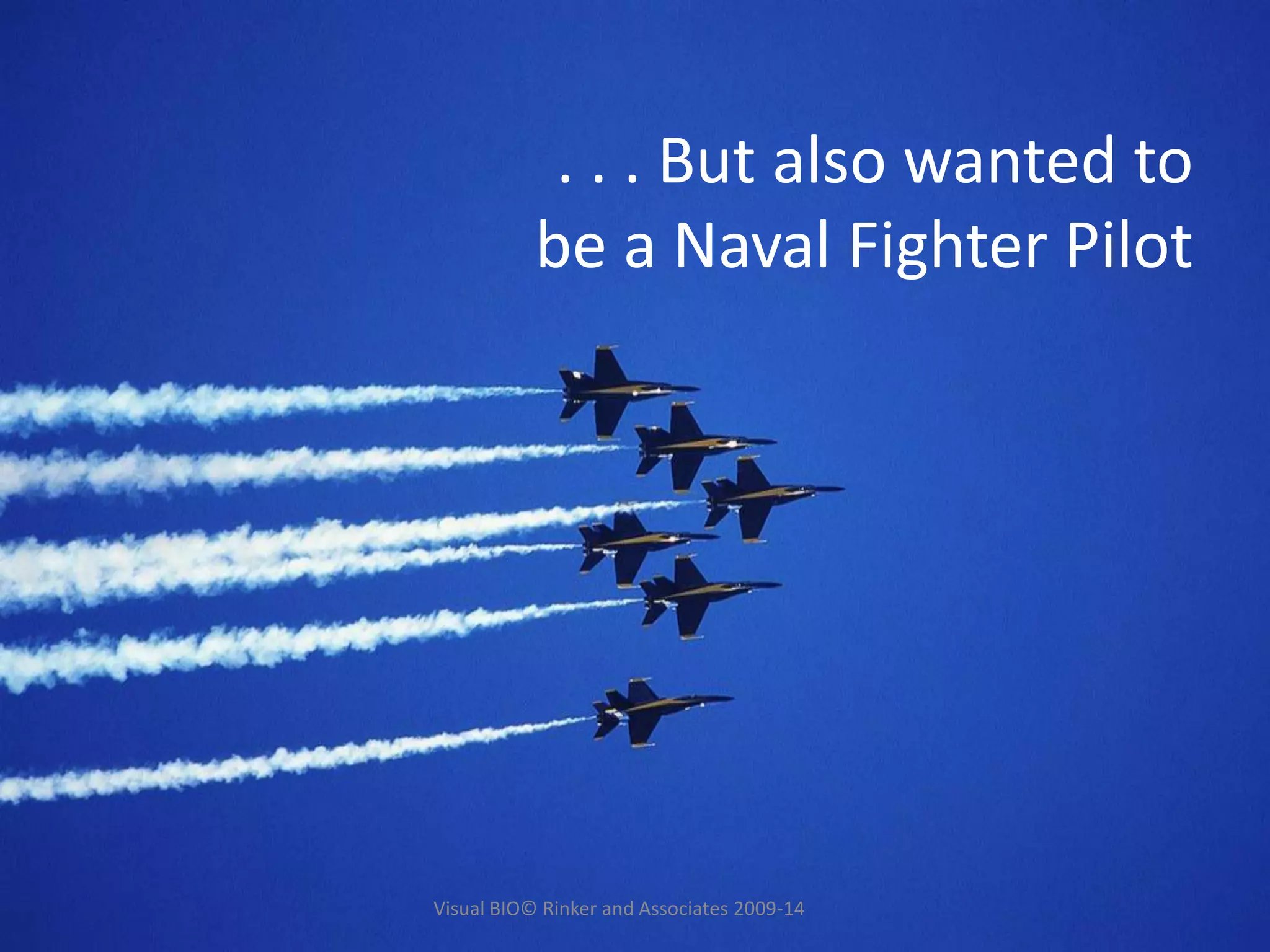 . . . But also wanted to
be a Naval Fighter Pilot
Visual BIO© Rinker and Associates 2009-14
 