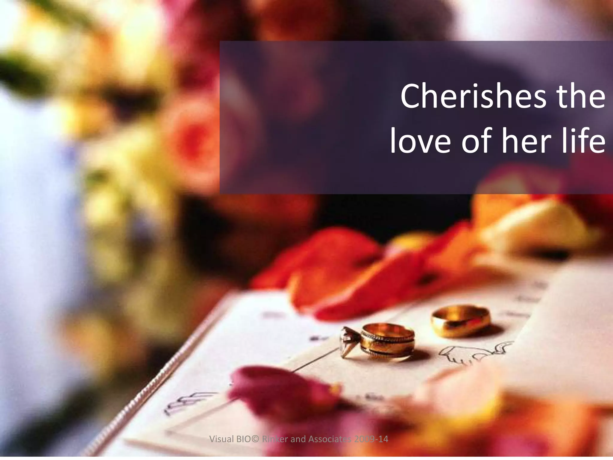 Cherishes the
love of her life
Visual BIO© Rinker and Associates 2009-14
 