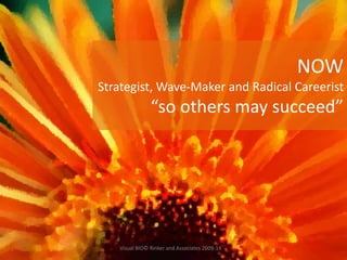 NOW
Strategist, Wave-Maker and Radical Careerist
“so others may succeed”
Visual BIO© Rinker and Associates 2009-14
 