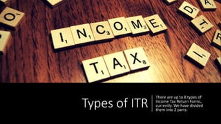 Types of ITR
There are up to 8 types of
Income Tax Return Forms,
currently. We have divided
them into 2 parts:
 