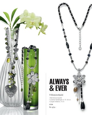 13_SchmuckKatalog.indd 18 20.08.13 16:58
Y-blomsterkjede
Med ferskvannsperler
Justerbar kjedelengde ca. 75 – 82 cm
Lengde midtdel ca. 15 cm
67236
kr 479,–
K
K
D
c
67
k
H

always
 ever
NO_no_SchmuckKatalog2014_II.indd 18 21.08.13 16:36
 
