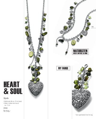 13_SchmuckKatalog.indd 19 20.08.13 16:58
*kan også bæres hver for seg
19
Kjede
Kjede uten lås ca. 70 cm langt
Delen i midten kan tas av*
ca. 11 cm
67343
kr 625,–
Ny farge
NaturstenHvert smykke er unik
Heart
 soul
NO_no_SchmuckKatalog2014_II.indd 19 21.08.13 16:36
 