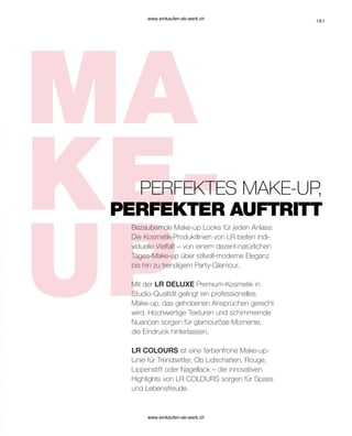 161
Bezaubernde Make-up Looks für jeden Anlass:
Die Kosmetik-Produktlinien von LR bieten indi-
viduelle Vielfalt – von einem dezent-natürlichen
Tages-Make-up über stilvoll-moderne Eleganz
bis hin zu trendigem Party-Glamour.
Mit der LR DELUXE Premium-Kosmetik in
Studio-Qualität gelingt ein professionelles
Make-up, das gehobenen Ansprüchen gerecht
wird. Hochwertige Texturen und schimmernde
Nuancen sorgen für glamouröse Momente,
die Eindruck hinterlassen.
LR COLOURS ist eine farbenfrohe Make-up-
Linie für Trendsetter. Ob Lidschatten, Rouge,
Lippenstift oder Nagellack – die innovativen
Highlights von LR COLOURS sorgen für Spass
und Lebensfreude.
PERFEKTER AUFTRITT
PERFEKTES MAKE-UP,
www.einkaufen-ab-werk.ch
www.einkaufen-ab-werk.ch
 