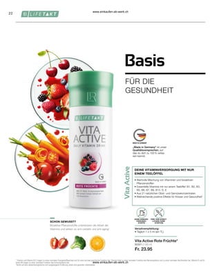 22
80301 | 150 ml
Fr. 23.95
Basis
FÜR DIE
GESUNDHEIT
Verzehrempfehlung:
• Täglich 1 x 5 ml (ein TL)
OHNE KONSER-
VIERUNGS-
STOFFE
FREI VON KÜNST-
LICHEN FARB-
STOFFEN
Vita Active Rote Früchte*
SCHON GEWUSST?
DEINE VITAMINVERSORGUNG MIT NUR
EINEM TEELÖFFEL
• 
Wertvolle Mischung von Vitaminen und bioaktiven
Pflanzenstoffen
• 
Essentielle Vitamine mit nur einem Teelöffel: B1, B2, B3,
B5, B6, B7, B9, B12, D, E
• 
Aus 21 natürlichen Obst- und Gemüsekonzentraten
• 
Weitreichende positive Effekte für Körper und Gesundheit1
„Made in Germany“ ist unser
Qualitätsversprechen, auf
das du dich zu 100 % verlas-
sen kannst.
1
Thiamin und Vitamin B12 tragen zu einen normalen Energiestoffwechsel und für eine normale psychische Funktion bei. Thiamin trägt zu einer normalen Funktion des Nervensystems und zu einer normalen Herzfunktion bei. Vitamin D und Vi-
tamin B6 tragen zu einer normalen Funktion des Immunsystems bei.
*Achte auf eine abwechslungsreiche und ausgewogene Ernährung sowie eine gesunde Lebensweise.
Bioaktive Pflanzenstoffe unterstützen die Arbeit der
Vitamine und wirken so anti-oxidativ und anti-aging!
www.einkaufen-ab-werk.ch
www.einkaufen-ab-werk.ch
 