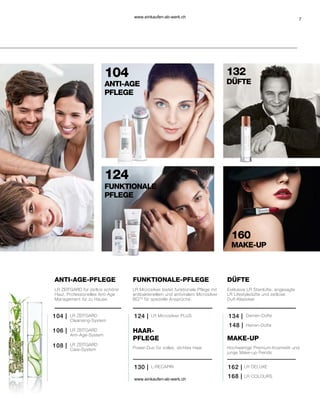 7
104 132
124
160
104 |
108 |
106 |
130 |
124 | 134 |
148 |
162 |
168 |
LR ZEITGARD
Cleansing-System
LR ZEITGARD
Anti-Age-System
LR ZEITGARD
Care-System
ANTI-AGE-PFLEGE FUNKTIONALE-PFLEGE
MAKE-UP
L-RECAPIN
HAAR-
PFLEGE
DÜFTE
Exklusive LR Stardüfte, angesagte
LR Lifestyledüfte und zeitlose
Duft-Klassiker
Hochwertige Premium-Kosmetik und
junge Make-up-Trends
LR Microsilver PLUS Damen-Düfte
Herren-Düfte
DÜFTE
LR DELUXE
LR COLOURS
MAKE-UP
ANTI-AGE
PFLEGE
LR ZEITGARD für zeitlos schöne
Haut. Professionelles Anti-Age
Management für zu Hause.
LR Microsilver bietet funktionale Pflege mit
antibakteriellem und antiviralem Microsilver
BGTM
für spezielle Ansprüche.
FUNKTIONALE
PFLEGE
Power-Duo für volles, dichtes Haar
www.einkaufen-ab-werk.ch
www.einkaufen-ab-werk.ch
 