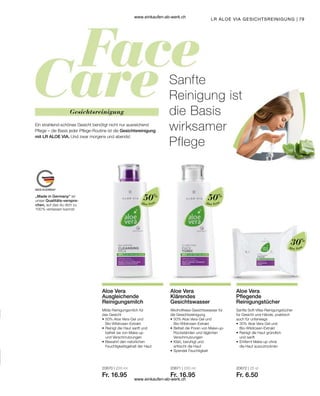 79
Ein strahlend-schönes Gesicht benötigt nicht nur ausreichend
Pflege – die Basis jeder Pflege-Routine ist die Gesichtsreinigung
mit LR ALOE VIA. Und zwar morgens und abends!
Gesichtsreinigung
LR ALOE VIA GESICHTSREINIGUNG |
Sanfte
Reinigung ist
die Basis
wirksamer
Pflege
„Made in Germany“ ist
unser Qualitäts-verspre-
chen, auf das du dich zu
100 % verlassen kannst.
Aloe Vera
50%
Aloe Vera
30%
20671 | 200 ml
Fr. 16.95
20672 | 25 st
Fr. 6.50
Aloe Vera
Klärendes
Gesichtswasser
Aloe Vera
Pflegende
Reinigungstücher
Alkoholfreies Gesichtswasser für
die Gesichtsreinigung
•	50% Aloe Vera-Gel und
	Bio-Wildrosen-Extrakt
•	Befreit die Poren von Make-up-
	 Rückständen und täglichen
	Verschmutzungen
•	Klärt, beruhigt und
	 erfrischt die Haut
•	Spendet Feuchtigkeit
Sanfte Soft-Vlies-Reinigungstücher
für Gesicht und Hände, praktisch
auch für unterwegs
•	30% Aloe Vera-Gel und
	Bio-Wildrosen-Extrakt
•	Reinigt die Haut gründlich
	 und sanft
•	Entfernt Make-up ohne
	 die Haut auszutrocknen
Aloe Vera
50%
20670 | 200 ml
Fr. 16.95
Aloe Vera
Ausgleichende
Reinigungsmilch
Milde Reinigungsmilch für
das Gesicht
•	50% Aloe Vera-Gel und
	Bio-Wildrosen-Extrakt
•	Reinigt die Haut sanft und
	 befreit sie von Make-up
	 und Verschmutzungen
•	Bewahrt den natürlichen
	 Feuchtigkeitsgehalt der Haut
www.einkaufen-ab-werk.ch
www.einkaufen-ab-werk.ch
 