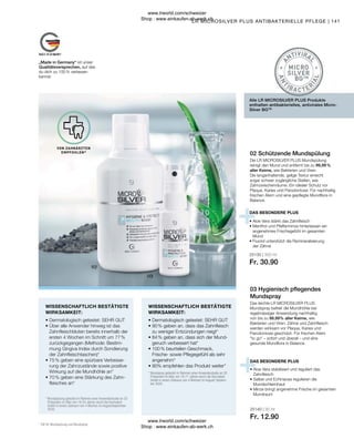 25130 | 300 ml
Fr. 30.90
25140 | 30 ml
Fr. 12.90
141
„Made in Germany“ ist unser
Qualitätsversprechen, auf das
du dich zu 100 % verlassen
kannst.
* 
Mundspray getestet im Rahmen einer Anwenderstudie an 20
Probanden im Alter von 19-71 Jahren durch die Dermatest
GmbH in einem Zeitraum von 4 Wochen im August/ Septem-
ber 2020.
* 
Mundspülung getestet im Rahmen einer Anwenderstudie an 20
Probanden im Alter von 18-54 Jahren durch die Dermatest
GmbH in einem Zeitraum von 4 Wochen im August/September
2020.
• 
Dermatologisch getestet: SEHR GUT
• 
90 % geben an, dass das Zahnfleisch
zu weniger Entzündungen neigt*
• 
84 % geben an, dass sich der Mund-
geruch verbessert hat*
• 
100 % beurteilen Geschmack,
Frische- sowie Pflegegefühl als sehr
angenehm*
• 
90% empfehlen das Produkt weiter*
• 
Dermatologisch getestet: SEHR GUT
• 
Über alle Anwender hinweg ist das
Zahnfleischbluten bereits innerhalb der
ersten 4 Wochen im Schnitt um 77 %
zurückgegangen (Methode: Bestim-
mung Gingiva Index durch Sondierung
der Zahnfleischtaschen)*
• 
75 % geben eine spürbare Verbesse-
rung der Zahnzustände sowie positive
Wirkung auf die Mundhöhle an*
• 
70 % geben eine Stärkung des Zahn-
fleisches an*
• 
Aloe Vera stabilisiert und reguliert das
Zahnfleisch
• 
Salbei und Echinacea regulieren die
Mundschleimhaut
• 
Minze bringt angenehme Frische im gesamten
Mundraum
• 
Aloe Vera stärkt das Zahnfleisch
• 
Menthol und Pfefferminze hinterlassen ein
angenehmes Frischegefühl im gesamten
Mund
• 
Fluorid unterstützt die Remineralisierung
der Zähne
Alle LR MICROSILVER PLUS Produkte
enthalten antibakterielles, antivirales Micro-
Silver BGTM
DAS BESONDERE PLUS
03 Hygienisch pflegendes
Mundspray
Das leichte LR MICROSILVER PLUS
Mundspray befreit die Mundhöhle bei
regelmässiger Anwendung nachhaltig
von bis zu 99,99% aller Keime, wie
Bakterien und Viren. Zähne und Zahnfleisch
werden wirksam vor Plaque, Karies und
Parodontose geschützt. Für frischen Atem
to go – sofort und überall – und eine
gesunde Mundflora in Balance.
WISSENSCHAFTLICH BESTÄTIGTE
WIRKSAMKEIT:
WISSENSCHAFTLICH BESTÄTIGTE
WIRKSAMKEIT:
* Gilt für Mundspülung und Mundspray
VON ZAHNÄRZTEN
EMPFOHLEN*
LR MICROSILVER PLUS ANTIBAKTERIELLE PFLEGE |
DAS BESONDERE PLUS
02 Schützende Mundspülung
Die LR MICROSILVER PLUS Mundspülung
reinigt den Mund und entfernt bis zu 99,99 %
aller Keime, wie Bakterien und Viren.
Die langanhaltende, gelige Textur erreicht
sogar schwer zugängliche Stellen, wie
Zahnzwischenräume. Ein idealer Schutz vor
Plaque, Karies und Parodontose. Für nachhaltig
frischen Atem und eine gepflegte Mundflora in
Balance.
www.lrworld.com/schweizer
Shop : www.einkaufen-ab-werk.ch
www.lrworld.com/schweizer
Shop : www.einkaufen-ab-werk.ch
 