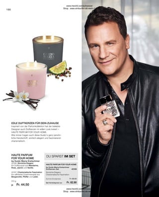Fr. 44.50
Fr. 82.90
Fr. 89.00
166
je
Charismatische Faszination
Ein raffiniertes Zusammenspiel aus
Bergamotte, Pfeffer und Leder.
Sinnliche Eleganz
Ein Duftbouquet aus Mandarine,
Rose, Jasmin und Vanille.
DU SPARST IM SET
Sinnliche Eleganz
Charismatische Faszination
Summe Einzelpreise
Set-Vorteilspreis nur
Inspiriert von der Parfumkollektion hat der beliebte
Designer auch Duftkerzen im edlen Look kreiert –
HAUTE PARFUM FOR YOUR HOME.
Wie immer tragen auch diese Guido's ganz persön-
liche Handschrift: sinnlich-elegant und faszinierend-
charismatisch.
EDLE DUFTKERZEN FÜR DEIN ZUHAUSE
by Guido Maria Kretschmer
Duftkerzen-Set 40169
HAUTE PARFUM FOR YOUR HOME
40167 |
40166 |
310 g
HAUTE PARFUM
FOR YOUR HOME
by Guido Maria Kretschmer
www.lrworld.com/schweizer
Shop : www.einkaufen-ab-werk.ch
www.lrworld.com/schweizer
Shop : www.einkaufen-ab-werk.ch
 