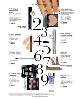 Fr. 36.95
Fr. 28.90
Fr. 15.95
Fr. 18.95
Fr. 44.50
Fr. 26.95
Fr. 14.95
Fr. 42.95
1 | 11117-101 Porcelain
2 | 11117-102 Light Beige
3 | 11117-103 Beige
4 | 11117-104 Dark Beige
8,5 g
71080 | 10 ml
07 Perfect
Browstyler
1 | 11121-101 Bright Liquid
2 | 11121-102 Dark Liquid
5 ml
11190 | 125 ml
71081 | 5,5 ml
1 | 11109-101 Porcelain
2 | 11109-102 Ginger
2,5 ml
11120-6 Satin Brown
0,37 g
1 | 11150-8 Secret Dawn
2 | 11150-10 Delighted Nude
4 x 0,5 g
** Wissenschaftliche Studie durchgeführt durch das renommierte Institut Dermatest GmbH. Ergebnis: April 2014. Teilnehmer: 20 Frauen.
Anwendung: täglich zweimaliges Auftragen des Serums auf dem oberen Wimpernkranz. Anwendungszeitraum: 12 Wochen (Zwischenergebnis nach 6 Wochen)
*** Maximal gemessene Wimpernlänge nach 6 Wochen: bis zu 35 % längere Wimpern.
TOP
SELLER
TOP
SELLER
02 LR Zeitgard
Activating Lash
Serum
Hautverträgliches Wimpernserum
mit wachstumsstimulierendem
Wirkstoffkomplex
• 
Verlängert und verdichtet die
Wimpern nachweislich**
• 
Bis zu 35% längere Wimpern
nach nur 6 Wochen***
04 Bright Highlighter
Magisch: Lässt alle Anzeichen
von Müdigkeit verschwinden
06 Metallic Eyeliner

Atemberaubende Softtextur mit
Smudger zum Ausblenden von
Übergängen
08 Artistic Quattro
Eyeshadow*
Extrem seidige und hochpigmen-
tierte Profi-Textur – trocken oder
feucht aufzutragen
03 Perfect Smooth
Compact Foundation*
Cremige Compact Foundation mit
aufbauender, mittlerer Deckkraft,
perfekt für unterwegs
05 LR ZEITGARD
Fantastic Mascara*
Noch dicker, länger und defi-
nierter: geniale, ultraschwarze
3-D-Wimpern
Fluid zum Färben, Stylen
und Fixieren der Braue
09 Eye Make-up
Remover
2-Phasen-System: Pflege-
komponente und Entferner
vermischen sich und entfernen
wasserfestes Make-up rück-
standslos
www.lrworld.com/schweizer
Shop : www.einkaufen-ab-werk.ch
www.lrworld.com/schweizer
Shop : www.einkaufen-ab-werk.ch
 
