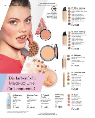Fr. 8.95 Fr. 18.95 Fr. 16.95 Fr. 18.95
Fr. 14.95
Fr. 18.95
Fr. 18.95
Fr. 18.95
Fr. 9.95
30 ml
30 ml
30 ml
2,5 g
10062-4 Soft Moss
10061-207 Light Sand
10061-202 Medium Sand
10061-203 Light Caramel
10061-204 Medium Caramel
10061-205 Dark Sand
10061-206 Dark Caramel
10060-1 Light Sand
10060-2 Medium Sand
10060-3 Light Caramel
10060-4 Medium Caramel
10060-5 Dark Sand
10060-6 Dark Caramel
10229-101 Light
10229-102 Medium / Dark
10062-1 Sun Shine
10062-2 Light Beige
10062-3 Dark Beige
176 |
10377
150 ml
10064
15 g
10440-3 Apricot*
9 g
10068
18 g
10441-1 Warm Peach
10441-2 Cold Berry
10441-4 Warm Berry
10441-5 Cold Apricot
4 g
„Made in Germany“
ist unser Qualitätsver-
sprechen, auf das du
dich zu 100 % verlas-
sen kannst.
01 Oilfree Make-up

Sanft-cremiges Make-up mit
mittlerer Deckkraft für ein mattes
Finish
Es gilt für alle LR colours Produkte: Nur solange der Vorrat reicht.
* Das Produkt trägt nicht das „Made in Germany“-Siegel.
Die farbenfrohe
Make-up-Linie
für Trendsetter!
02 Cream Make-up
Sanft-cremiges Make-up mit
hoher Deckkraft und bis zu 12
Stunden Matt-Effekt
03 BB Cream
Die tägliche Make-up-Pflege
mit LSF 15
04 Concealer Stick
Sun Shine
deckt Augenschatten ab
Soft Moss
deckt Rötungen ab
05 Cleansing
Foam
Reinigt die Haut
sanft und entfernt
Make-up
06 Loose Pow-
der
Perfekte Fixierung für
schöne, ebenmäs-
sige Haut
07 Pressed
Powder
Weiche, leichte Textur,
die die Haut leuchten
und atmen lässt
08 Bronzing
Pearls*
Verleiht dem Teint
einen Hauch von
Sommerbräune
09 Blush
Leichte Textur für
eine vitale, natürliche
Ausstrahlung
LR COLOURS MAKE-UP
www.lrworld.com/schweizer
Shop : www.einkaufen-ab-werk.ch
www.lrworld.com/schweizer
Shop : www.einkaufen-ab-werk.ch
 