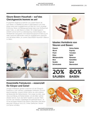 80%
20%
25
SÄUREN BASEN
Omega-3-Fettsäuren gehören zusammen mit den Omega-6-
Fettsäuren zu den mehrfach ungesättigten Fettsäuren und sind
lebensnotwendig. Unserem Körper dienen sie unter anderem
als Bestandteil der Zellmembranen. Dort sorgen sie dafür, dass
diese durchlässig und flexibel bleiben und die Zellen optimal
arbeiten können. Auch das Gehirn besteht zu grossen Teilen
aus Fett. Die mehrfach ungesättigte Docosahexaensäure z. B.
ist die wichtigste Fettsäure des Gehirns. Besonders viele dieser
gesunden Fettsäuren sind z.B. in fetten Seefischen, Nüssen
und Samen enthalten.
Im gesamten Organismus befinden sich sowohl Säuren als
auch Basen. Im Idealfall sind diese im Gleichgewicht und unser
Körper weist einen ausgeglichenen pH-Wert auf. Durch einseitige
Ernährung, Stress und Bewegungsmangel neigt unser Stoffwechsel
jedoch dazu, zu viele Säuren zu bilden. Ein Ungleichgewicht
entsteht und es kommt zur Übersäuerung unseres Körpers. Das
Wohlbefinden wird gestört. Eine abwechslungsreiche Ernährung mit
vielen basischen Nährstoffen sowie ein ausgeglichener Lebensstil
sind die besten Mittel, um unseren Säure-Basen-Haushalt in Balance
zu halten.
WISSENSWERTES |
Essentielle Fettsäuren – essenziell
für Körper und Geist!
Fleisch
Wurst
Fisch
Käse
Milchprodukte
Brot
Nudeln
Schokolade
Grüne Salate
Paprika
Tomaten
Äpfel
Bananen
Kartoffeln
Spinat
Beerenobst
Ideales Verhältnis von
Säuren und Basen:
Säure-Basen-Haushalt – auf das
Gleichgewicht kommt es an!
www.lrworld.com/schweizer
Shop : www.einkaufen-ab-werk.ch
www.lrworld.com/schweizer
Shop : www.einkaufen-ab-werk.ch
 