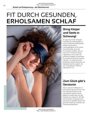 32
Warum Serotonin? Melatonin ist
doch bekannt als das Hormon, das
den Tag-Nacht-Rhythmus des
menschlichen Körpers steuert.
Melatonin entsteht aber aus dem
Glückshormon Serotonin. Mit Hilfe
der Aminosäure Tryptophan kann
das Serotonin gebildet werden. Eine
gesunde Ernährung unterstützt den
Tryptophanstoffwechsel.
Ein gesunder Schlaf verbessert
nachhaltig die Lebensqualität. Er
sorgt für seelisches Wohlbefinden,
bessere Konzentration,
Leistungsfähigkeit und für körper-
liche Gesundheit. Auch das
Immunsystem profitiert, denn es
kann sich im Schlaf am besten
regenerieren und auf seine we-
sentlichen Aufgaben konzentrieren.
Ein erholsamer Schlaf wirkt einfach
„Wunder“. Er ist Muntermacher,
Kraftquelle, Gedächtnisbooster und
Depressionsschutz zugleich. Auf
den Punkt gebracht: Schlaf ist
essenziell für uns!
Zum Glück gibt’s
Serotonin
Bring Körper
und Seele in
Schwung!
FIT DURCH GESUNDEN,
ERHOLSAMEN SCHLAF
Schlaf und Entspannung – die Glücksformel
www.lrworld.com/schweizer
Shop : www.einkaufen-ab-werk.ch
www.lrworld.com/schweizer
Shop : www.einkaufen-ab-werk.ch
 
