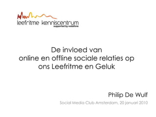 De invloed van online en offline sociale relaties op ons Leefritme en Geluk Philip De Wulf Social Media Club Amsterdam, 20 januari 2010 