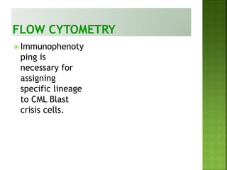  Immunophenoty
ping is
necessary for
assigning
specific lineage
to CML Blast
crisis cells.
 