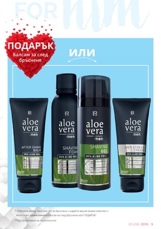 for him
5LR LOVE 2016
ПОДАРЪК
Балсам за след
бръснене
* Изберете между пяна или гел за бръснене, създайте вашия мъжки комплект с
Анти-стрес крем и вземете Балсам за след бръснене като ПОДАРЪК!
**До изчерпване на наличностите
или
 