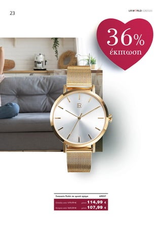 LR W RLD 02I2020
23
Κύπρος από 169,59 €	μονο 107,99 €
Γυναικείο Ρολόι σε χρυσό χρώμα	 69037
Ελλάδα από 179,99 €	μόνο 114,99 €
36%
έκπτωση
 