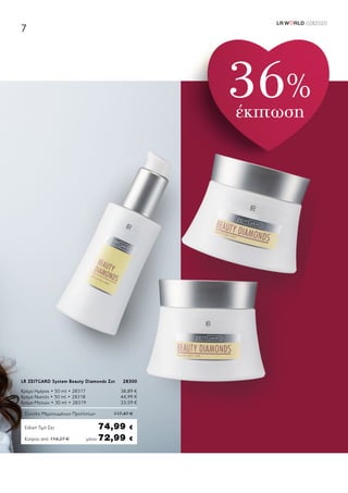 LR W RLD 02I2020
7
Κύπρος από 114,27 €	μόνο 72,99 €
LR ZEITGARD System Beauty Diamonds Σετ	 28300
Κρέμα Ημέρας • 50 ml • 28317	 38,89 €
Κρέμα Νυκτός • 50 ml • 28318	 44,99 €
Κρέμα Ματιών • 30 ml • 28319	 33,59 €
Σύνολο Μεμονωμένων Προϊόντων	 117,47 €
Ειδική Τιμή Σετ	 74,99 €
36%
έκπτωση
 