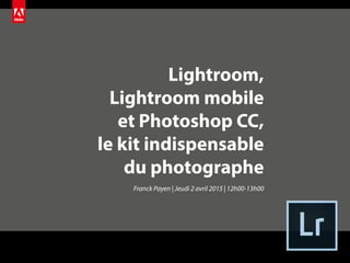 Lightroom,
Lightroom mobile
et Photoshop CC,
le kit indispensable
du photographe
Franck Payen | Jeudi 2 avril 2015 | 12h00-13h00
 