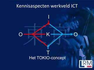 Kennisaspecten werkveld ICT

             I


O
  東京         K


             T
                         O



     Het TOK...