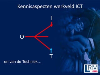 Kennisaspecten werkveld ICT

                      I


       O


                      T
en van de Techniek…
 