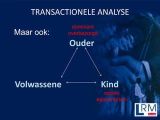 TRANSACTIONELE ANALYSE
              dominant
Maar ook:    overbezorgd

             Ouder



Volwassene                 Kind
                          rebels
                       egocentrisch
 