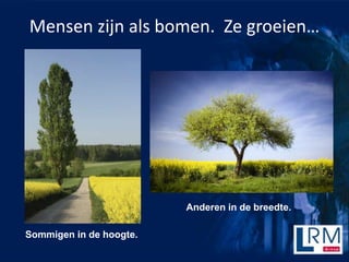 Mensen zijn als bomen. Ze groeien




                         Anderen in de breedte.

Sommigen in de hoogte.
 